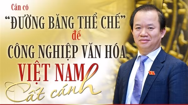 Cần có “đường băng thể chế” để công nghiệp văn hóa Việt Nam cất cánh