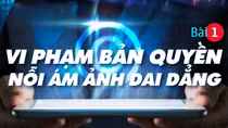 Dẹp nạn ăn cắp bản quyền trên không gian số: Vi phạm bản quyền - nỗi ám ảnh dai dẳng (bài 1)