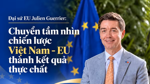 Đại sứ EU Julien Guerrier: Chuyển tầm nhìn chiến lược Việt Nam – EU thành kết quả thực chất