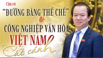 Cần có “đường băng thể chế” để công nghiệp văn hóa Việt Nam cất cánh