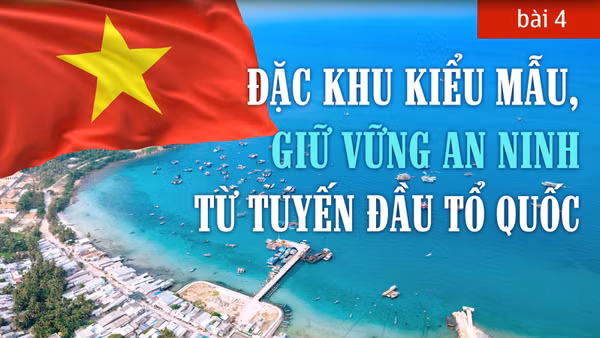 Bài 4: Đặc khu kiểu mẫu, giữ vững an ninh từ tuyến đầu tổ quốc