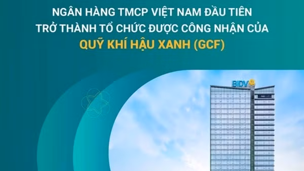 BIDV - Ngân hàng TMCP tại Việt Nam đầu tiên trở thành Tổ chức được công nhận của Quỹ Khí hậu Xanh (GCF)