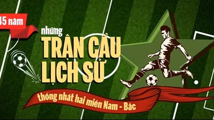  Những trận đấu lịch sử thống nhất hai miền Nam – Bắc
