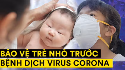 Khuyến cáo bảo vệ trẻ trước dịch COVID-19 của các chuyên gia y tế