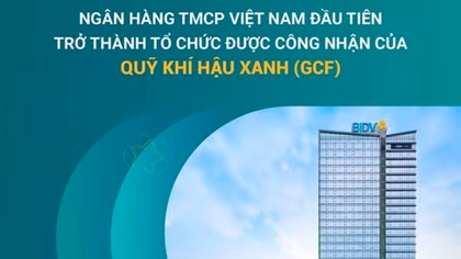 BIDV - Ngân hàng TMCP tại Việt Nam đầu tiên trở thành Tổ chức được công nhận của Quỹ Khí hậu Xanh (GCF)