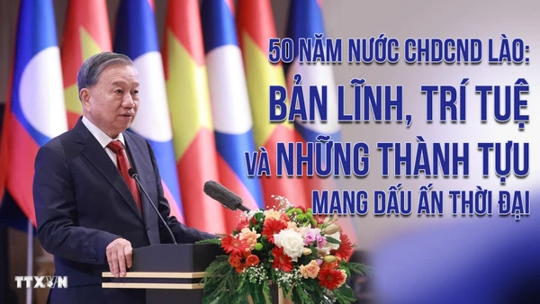 50 năm Nước Cộng hòa Dân chủ Nhân dân Lào: Bản lĩnh, trí tuệ và những thành tựu mang dấu ấn thời đại