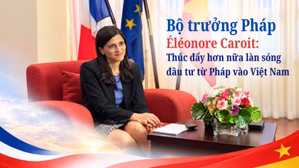 Bộ trưởng Pháp Éléonore Caroit: Thúc đẩy hơn nữa làn sóng đầu tư từ Pháp vào Việt Nam