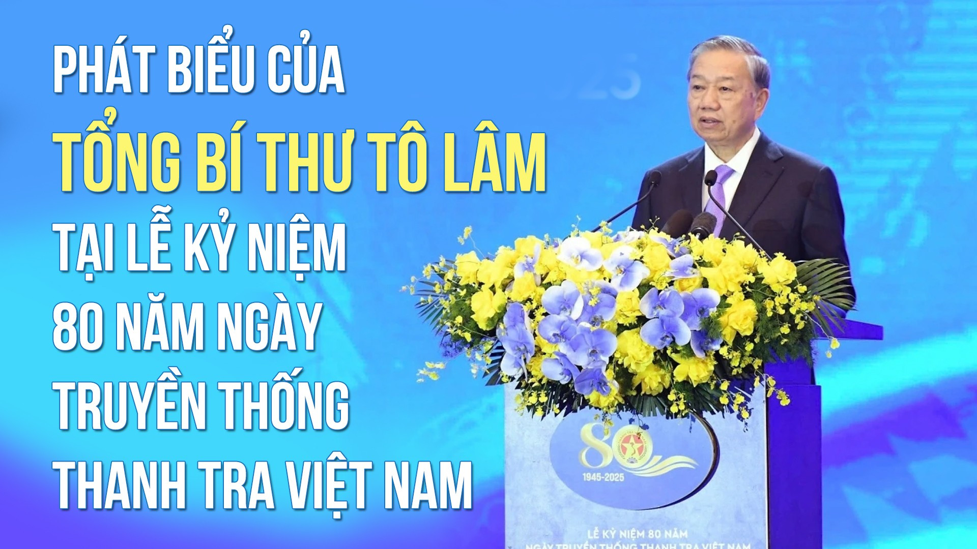 Phát biểu của Tổng Bí thư Tô Lâm tại Lễ kỷ niệm 80 năm Ngày truyền thống Thanh tra Việt Nam