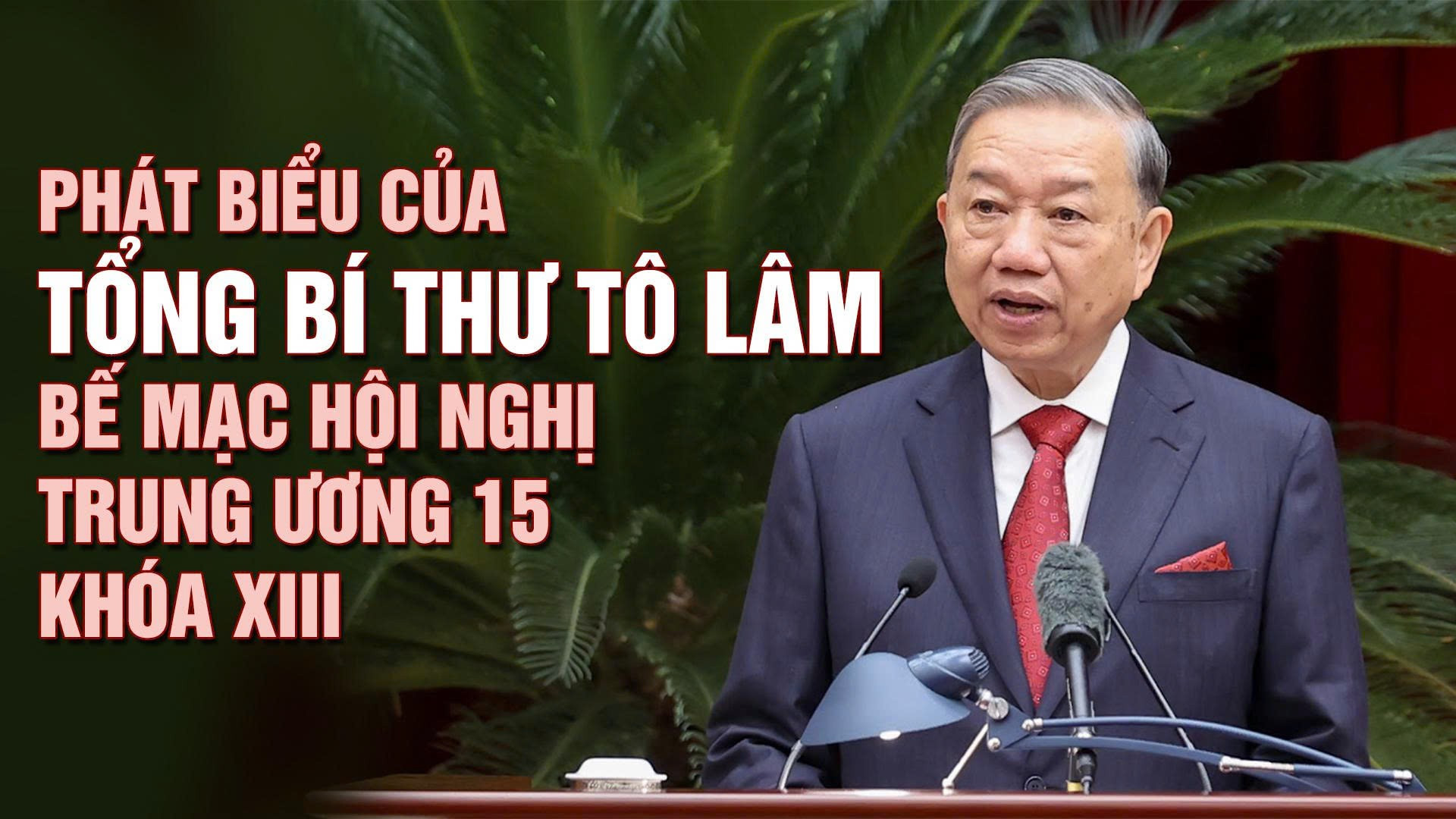 Phát biểu bế mạc Hội nghị lần thứ 15 Ban Chấp hành Trung ương khóa XIII của Tổng Bí thư Tô Lâm