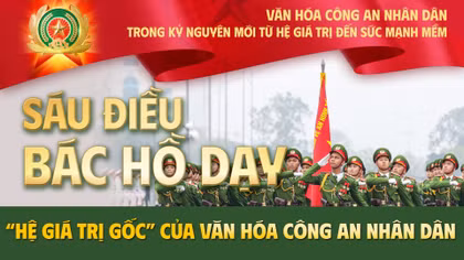 Kỳ 1: Sáu điều Bác Hồ dạy - “Hệ giá trị gốc” của văn hóa Công an nhân dân