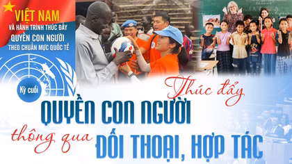 Kỳ cuối: Thúc đẩy quyền con người thông qua đối thoại, hợp tác