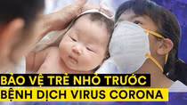Khuyến cáo bảo vệ trẻ trước dịch COVID-19 của các chuyên gia y tế