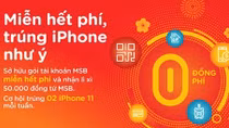 “Miễn hết phí – Trúng iPhone như ý” khi giao dịch trên ngân hàng điện tử của MSB