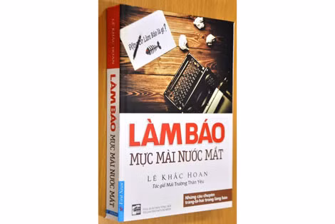 Tập sách “Làm báo – Mực mài nước mắt” của nhà báo, nhà giáo Lê Khắc Hoan.