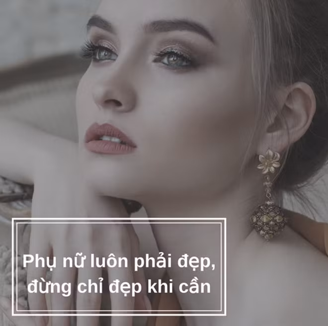 Phụ nữ hãy đẹp mỗi ngày, đừng chỉ đẹp khi cần.