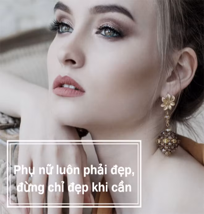 Phụ nữ hãy đẹp mỗi ngày, đừng chỉ đẹp khi cần.