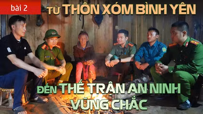 Bài 2: Từ thôn xóm bình yên đến thế trận an ninh vững chắc
